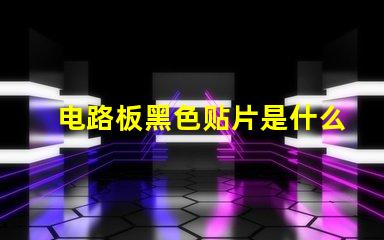 电路板黑色贴片是什么 电路板黄色贴片是什么